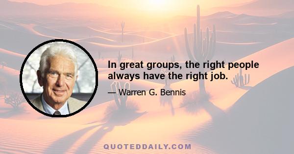 In great groups, the right people always have the right job.