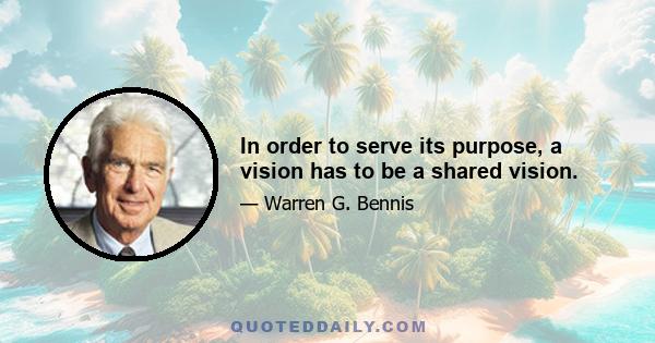 In order to serve its purpose, a vision has to be a shared vision.