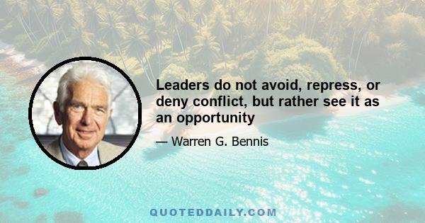 Leaders do not avoid, repress, or deny conflict, but rather see it as an opportunity