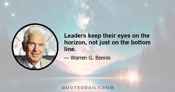 Leaders keep their eyes on the horizon, not just on the bottom line.