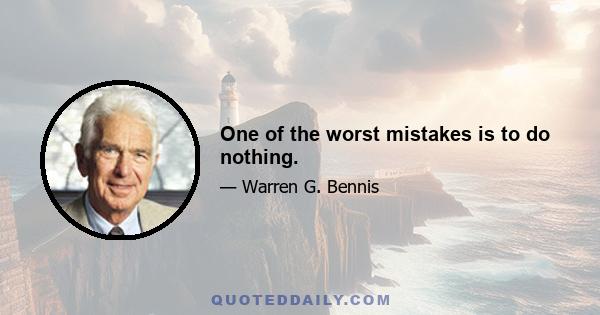 One of the worst mistakes is to do nothing.