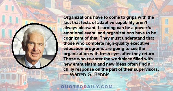 Organizations have to come to grips with the fact that tests of adaptive capability aren't always pleasant. Learning can be a powerful emotional event, and organizations have to be cognizant of that. They must