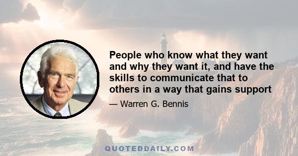 People who know what they want and why they want it, and have the skills to communicate that to others in a way that gains support