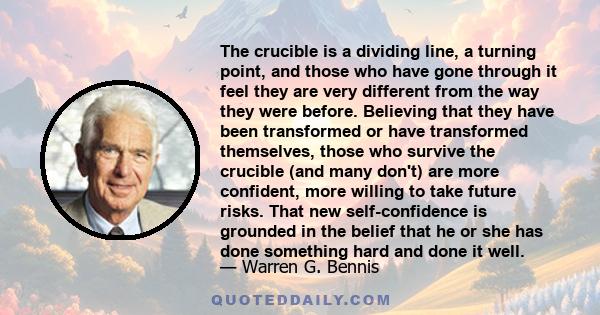 The crucible is a dividing line, a turning point, and those who have gone through it feel they are very different from the way they were before. Believing that they have been transformed or have transformed themselves,