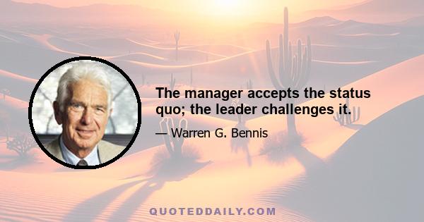 The manager accepts the status quo; the leader challenges it.