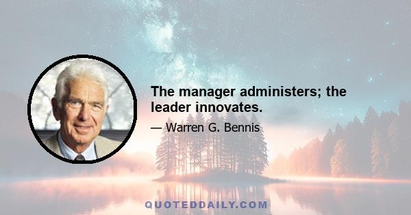 The manager administers; the leader innovates.