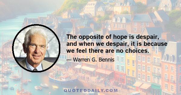 The opposite of hope is despair, and when we despair, it is because we feel there are no choices.