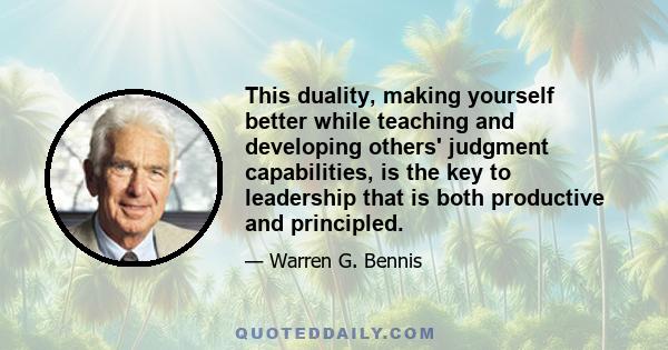 This duality, making yourself better while teaching and developing others' judgment capabilities, is the key to leadership that is both productive and principled.