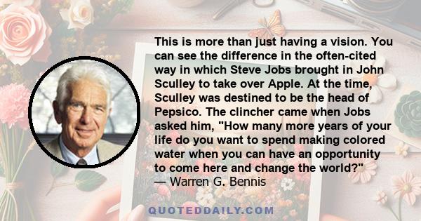 This is more than just having a vision. You can see the difference in the often-cited way in which Steve Jobs brought in John Sculley to take over Apple. At the time, Sculley was destined to be the head of Pepsico. The