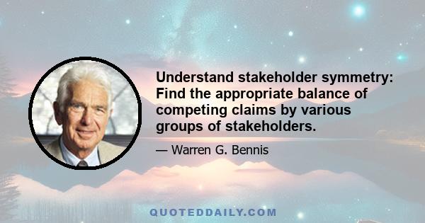 Understand stakeholder symmetry: Find the appropriate balance of competing claims by various groups of stakeholders.