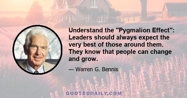 Understand the Pygmalion Effect: Leaders should always expect the very best of those around them. They know that people can change and grow.