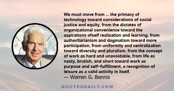 We must move from ... the primacy of technology toward considerations of social justice and equity, from the dictates of organizational convenience toward the aspirations ofself realization and learning, from