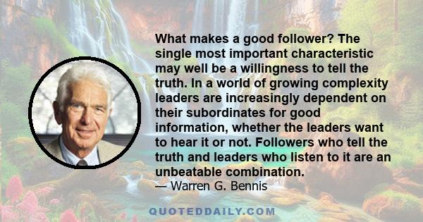 What makes a good follower? The single most important characteristic may well be a willingness to tell the truth. In a world of growing complexity leaders are increasingly dependent on their subordinates for good