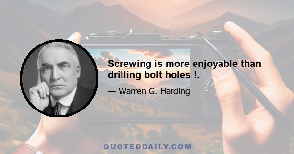 Screwing is more enjoyable than drilling bolt holes !.