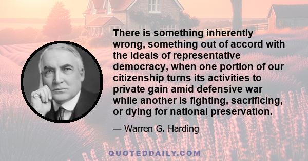 There is something inherently wrong, something out of accord with the ideals of representative democracy, when one portion of our citizenship turns its activities to private gain amid defensive war while another is