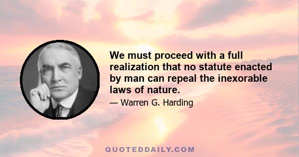 We must proceed with a full realization that no statute enacted by man can repeal the inexorable laws of nature.