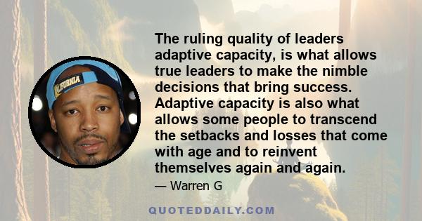 The ruling quality of leaders adaptive capacity, is what allows true leaders to make the nimble decisions that bring success. Adaptive capacity is also what allows some people to transcend the setbacks and losses that