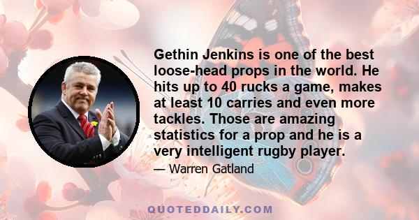 Gethin Jenkins is one of the best loose-head props in the world. He hits up to 40 rucks a game, makes at least 10 carries and even more tackles. Those are amazing statistics for a prop and he is a very intelligent rugby 