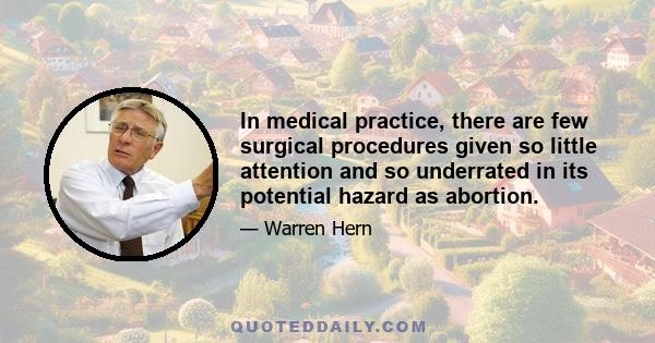 In medical practice, there are few surgical procedures given so little attention and so underrated in its potential hazard as abortion.