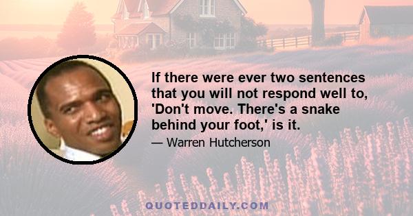 If there were ever two sentences that you will not respond well to, 'Don't move. There's a snake behind your foot,' is it.