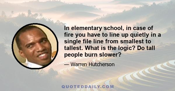 In elementary school, in case of fire you have to line up quietly in a single file line from smallest to tallest. What is the logic? Do tall people burn slower?