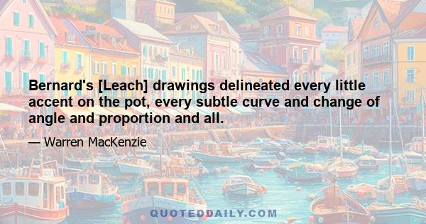 Bernard's [Leach] drawings delineated every little accent on the pot, every subtle curve and change of angle and proportion and all.