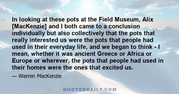 In looking at these pots at the Field Museum, Alix [MacKenzie] and I both came to a conclusion individually but also collectively that the pots that really interested us were the pots that people had used in their