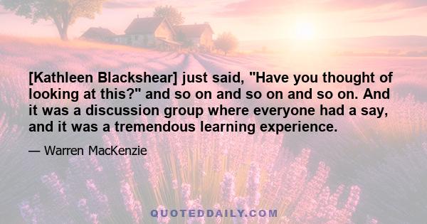 [Kathleen Blackshear] just said, Have you thought of looking at this? and so on and so on and so on. And it was a discussion group where everyone had a say, and it was a tremendous learning experience.