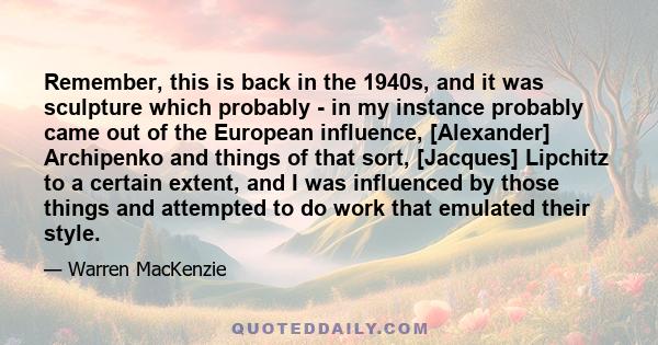 Remember, this is back in the 1940s, and it was sculpture which probably - in my instance probably came out of the European influence, [Alexander] Archipenko and things of that sort, [Jacques] Lipchitz to a certain