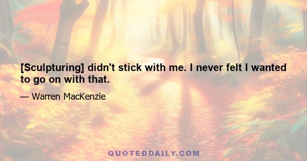 [Sculpturing] didn't stick with me. I never felt I wanted to go on with that.