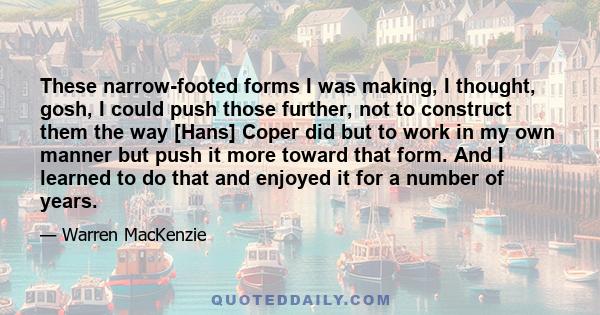 These narrow-footed forms I was making, I thought, gosh, I could push those further, not to construct them the way [Hans] Coper did but to work in my own manner but push it more toward that form. And I learned to do