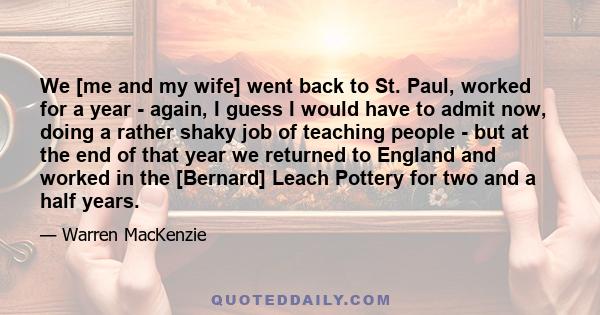 We [me and my wife] went back to St. Paul, worked for a year - again, I guess I would have to admit now, doing a rather shaky job of teaching people - but at the end of that year we returned to England and worked in the 