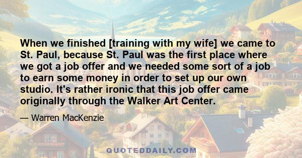 When we finished [training with my wife] we came to St. Paul, because St. Paul was the first place where we got a job offer and we needed some sort of a job to earn some money in order to set up our own studio. It's