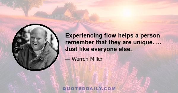 Experiencing flow helps a person remember that they are unique. ... Just like everyone else.