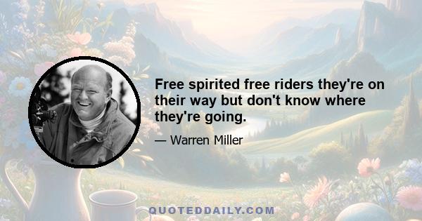 Free spirited free riders they're on their way but don't know where they're going.