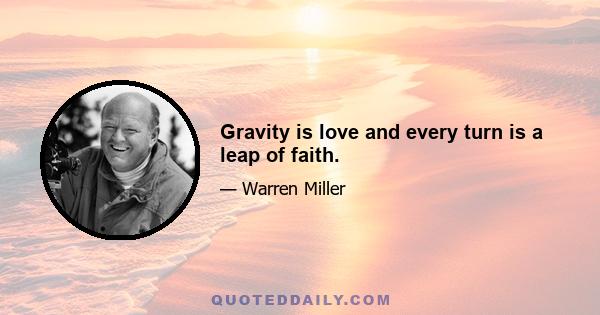 Gravity is love and every turn is a leap of faith.