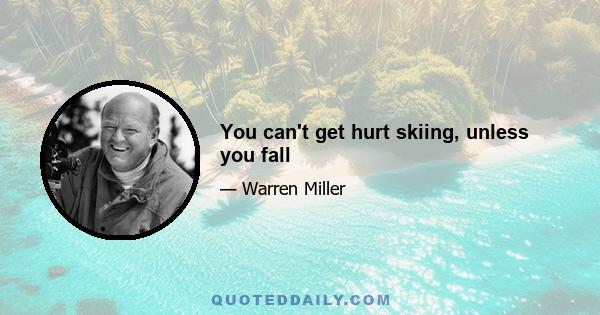 You can't get hurt skiing, unless you fall