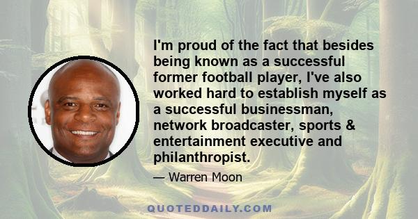 I'm proud of the fact that besides being known as a successful former football player, I've also worked hard to establish myself as a successful businessman, network broadcaster, sports & entertainment executive and