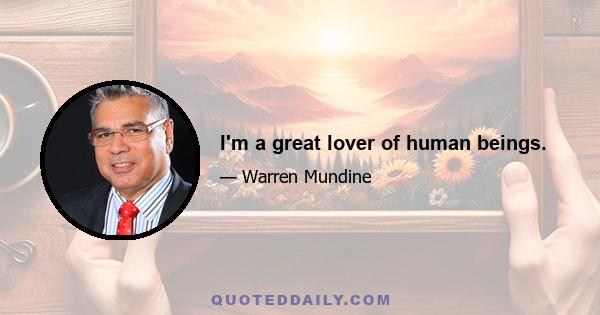 I'm a great lover of human beings.