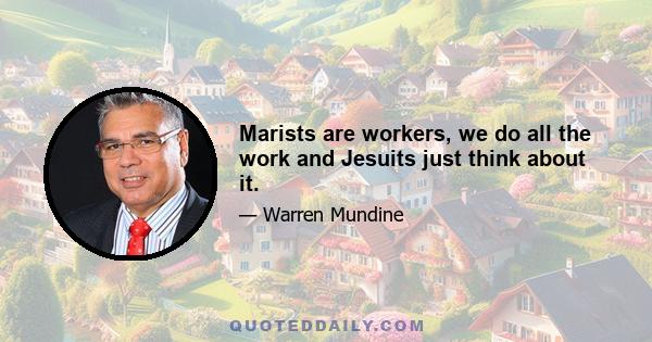 Marists are workers, we do all the work and Jesuits just think about it.