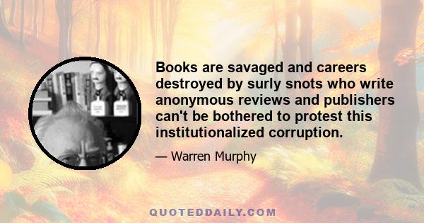 Books are savaged and careers destroyed by surly snots who write anonymous reviews and publishers can't be bothered to protest this institutionalized corruption.