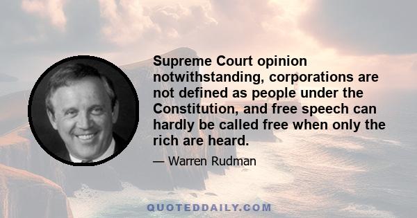 Supreme Court opinion notwithstanding, corporations are not defined as people under the Constitution, and free speech can hardly be called free when only the rich are heard.