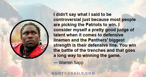 I didn't say what I said to be controversial just because most people are picking the Patriots to win. I consider myself a pretty good judge of talent when it comes to defensive linemen and the Panthers' biggest