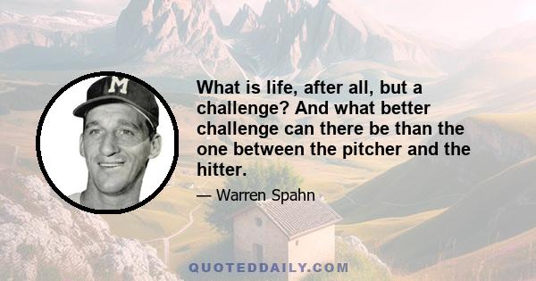 What is life, after all, but a challenge? And what better challenge can there be than the one between the pitcher and the hitter.