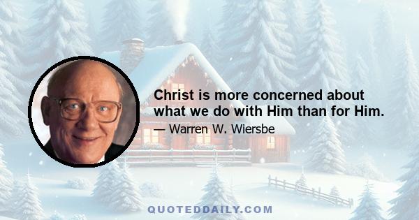 Christ is more concerned about what we do with Him than for Him.