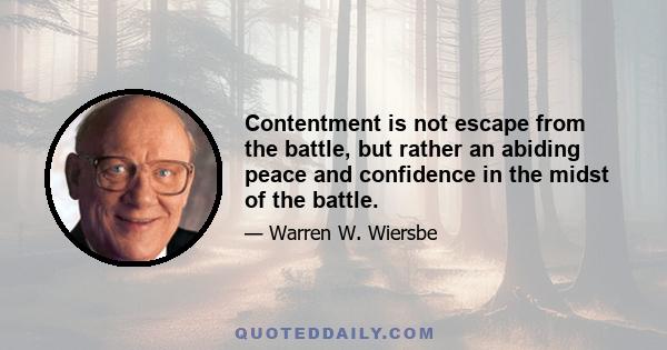 Contentment is not escape from the battle, but rather an abiding peace and confidence in the midst of the battle.