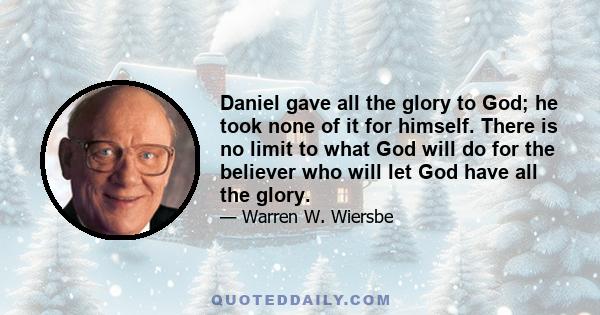 Daniel gave all the glory to God; he took none of it for himself. There is no limit to what God will do for the believer who will let God have all the glory.