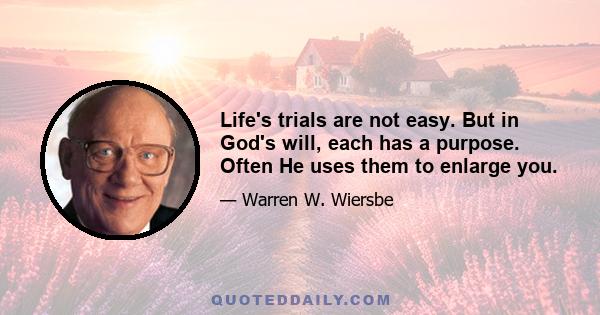 Life's trials are not easy. But in God's will, each has a purpose. Often He uses them to enlarge you.