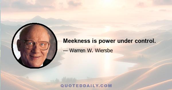 Meekness is power under control.