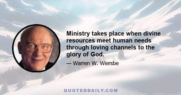 Ministry takes place when divine resources meet human needs through loving channels to the glory of God.